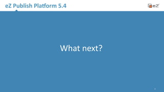 eZ 
Publish 
PlaNorm 
5.4 
What 
next? 
8 
 