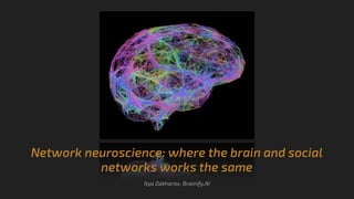 Network neuroscience: where the brain and social
networks works the same
Ilya Zakharov, Brainify.AI
 