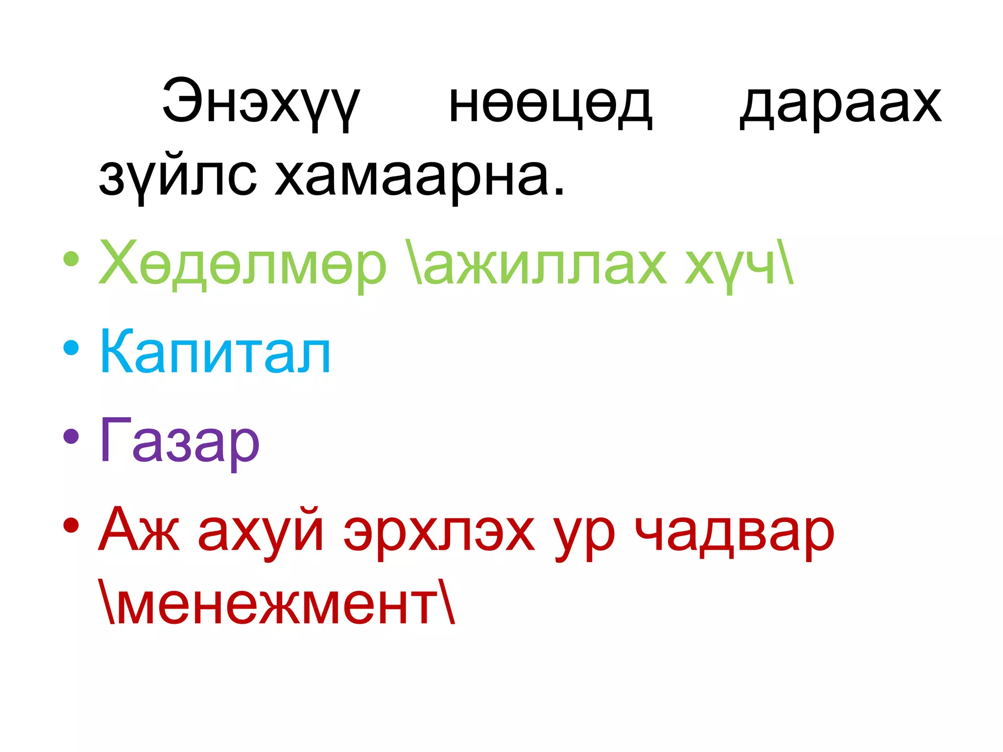 Энэхүү нөөцөд дараах
зүйлс хамаарна.
• Хөдөлмөр ажиллах хүч
• Капитал
• Газар
• Аж ахуй эрхлэх ур чадвар
менежмент
 