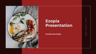 Ezopia
Presentation
Food Education Design
WWW.EZOPIA.COM
 
