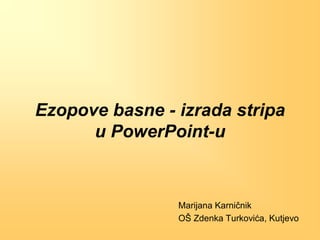 Ezopove basne - izrada stripa
      u PowerPoint-u


                Marijana Karniĉnik
                OŠ Zdenka Turkovića, Kutjevo
 
