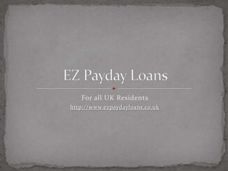 For all UK Residents http://www.ezpaydayloans.co.uk EZ Payday Loans 