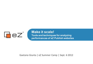 Make it scale!
          Tools and techniques for analyzing
          performances of eZ Publish websites




Gaetano Giunta | eZ Summer Camp | Sept. 6 2012
 