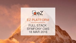 FULL STACK
SYMFONY CMS
18 MAR 2016
EZ PLATFORM
 