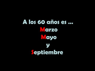 A los 60 años es …
Marzo
Mayo
y
Septiembre
 