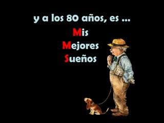 y a los 80 años, es …
Mis
Mejores
Sueños
 
