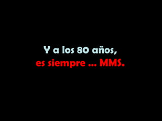 Y a los 80 años,
es siempre … MMS.
 