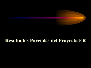Resultados Parciales del Proyecto ER
 