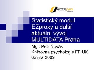 Statistický modul EZproxy a další aktuální vývoj MULTIDATA Praha  Mgr. Petr Novák Knihovna psychologie FF UK 6.října 2009 