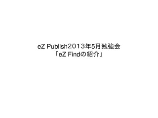 eZ Publish２０１３年5月勉強会
「eZ Findの紹介」
 