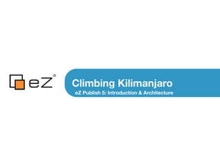 Climbing Kilimanjaro
eZ Publish 5: Introduction & Architecture
 