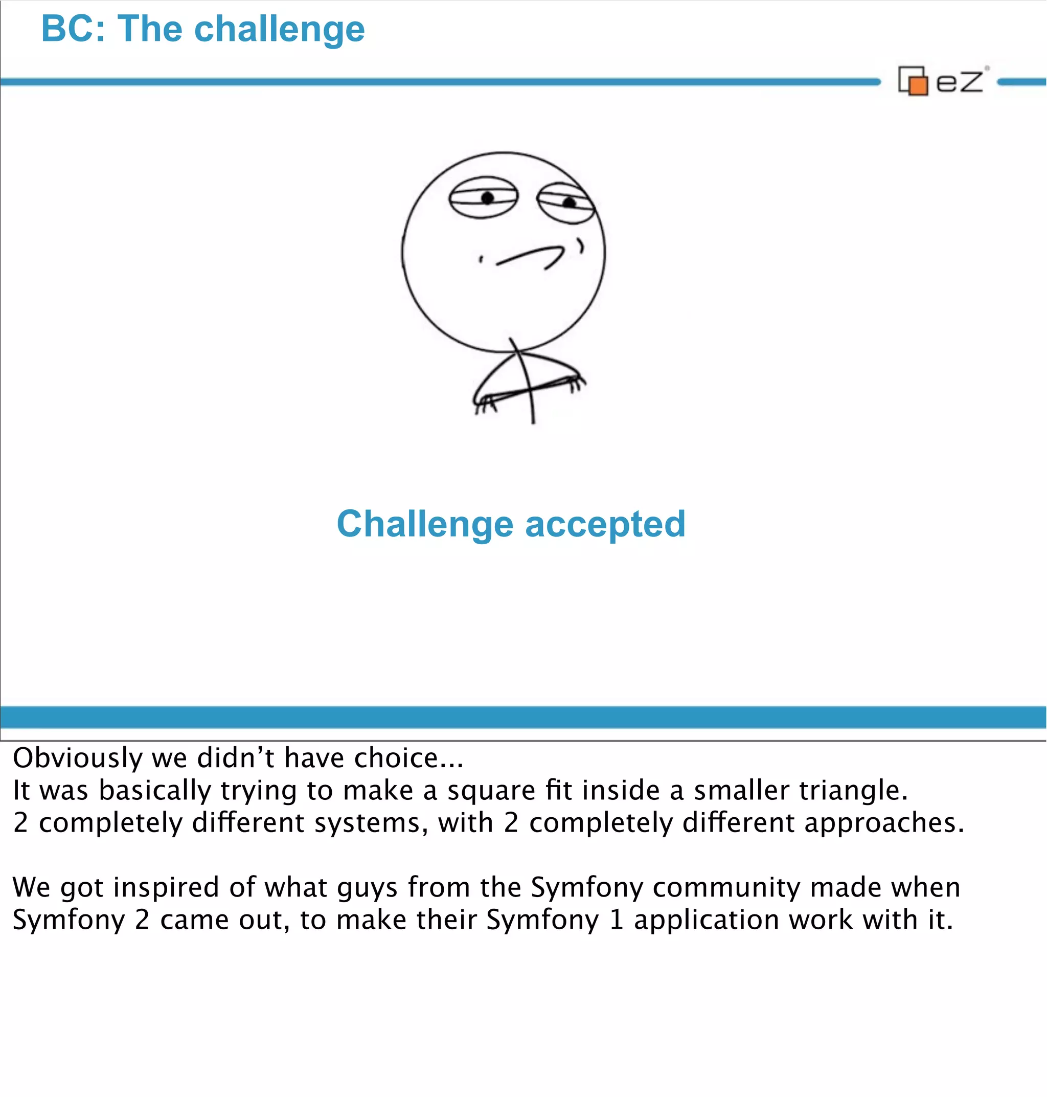 BC: The challenge




                          Sandbox Legacy code

                            ...in a Closure !




vendredi 30 novembre 12

Code speaks like a thousand words
 