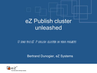 eZ Publish cluster unleashed Bertrand Dunogier, eZ Systems Using the eZ Publish cluster in your projects 