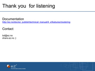 Thank you  for listening Documentation http://ez.no/doc/ez_publish/technical_manual/4_x/features/clustering Contact [email_address] share.ez.no ;) 