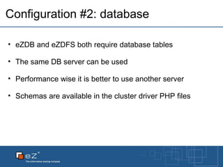 Configuration #2: database eZDB and eZDFS both require database tables The same DB server can be used Performance wise it is better to use another server Schemas are available in the cluster driver PHP files 