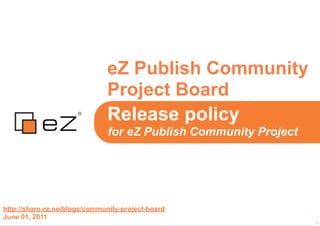 eZ Publish Community
                              Project Board
                              Release policy
                               for eZ Publish Community Project




http://share.ez.no/blogs/community-project-board
June 01, 2011
                                                                  1
 