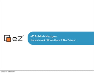 eZ Publish Nextgen
                       Knock knock. Who’s there ? The Future !




samedi 15 octobre 11
 