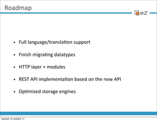 Roadmap



          • Full  language/transla'on  support

          • Finish  migra'ng  datatypes

          • HTTP  laye...