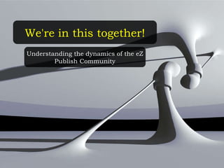We're in this together! Understanding the dynamics of the eZ Publish Community 
