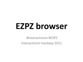 EZPZ browser  #Interactivism #EZPZ Interactivism hackday 2011 