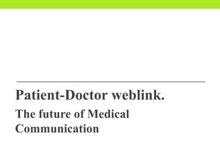 Patient-Doctor weblink.
The future of Medical
Communication
 