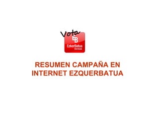 RESUMEN CAMPAÑA EN INTERNET EZQUERBATUA 