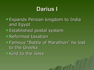 Darius I Expands Persian kingdom to India and Egypt Established postal system Reformed taxation Famous “Battle of Marathon” he lost to the Greeks Kind to the Jews 