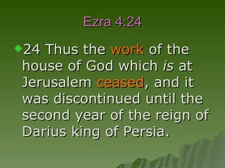 Ezra 4:24 24 Thus the  work  of the house of God which  is  at Jerusalem  ceased , and it was discontinued until the second year of the reign of Darius king of Persia.  