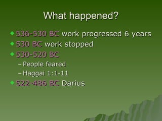 What happened? 536-530 BC  work progressed 6 years 530 BC  work stopped 530-520 BC  People feared Haggai 1:1-11 522-486 BC  Darius 
