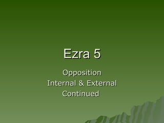 Ezra 5 Opposition Internal & External Continued  