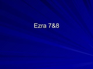 Ezra 7&8 
