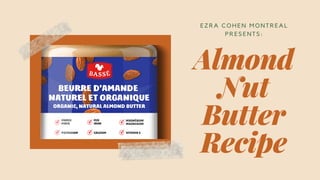 Almond
Nut
Butter
Recipe
EZRA COHEN MONTREAL
PRESENTS:
 