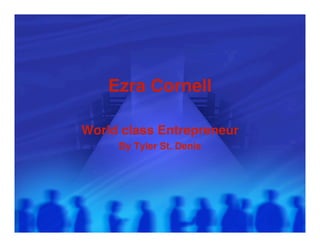 Ezra Cornell

World class Entrepreneur
     By Tyler St. Denis
 