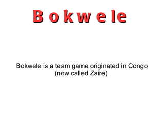 Bokwele Bokwele is a team game originated in Congo (now called Zaire)  