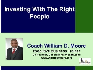 Coach William D. Moore
Executive Business Trainer
Co-Founder, Generational Wealth Zone
www.williamdmoore.com
Investing With The Right
People
 