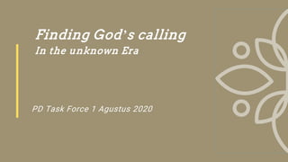 Finding God’s calling
In the unknown Era
PD Task Force 1 Agustus 2020
 
