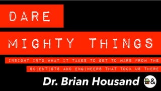Dare
Mighty Things
Dr. Brian Housand
InSight Into What It Takes To Get To Mars From ThE
Scientists and Engineers That Took Us There
 