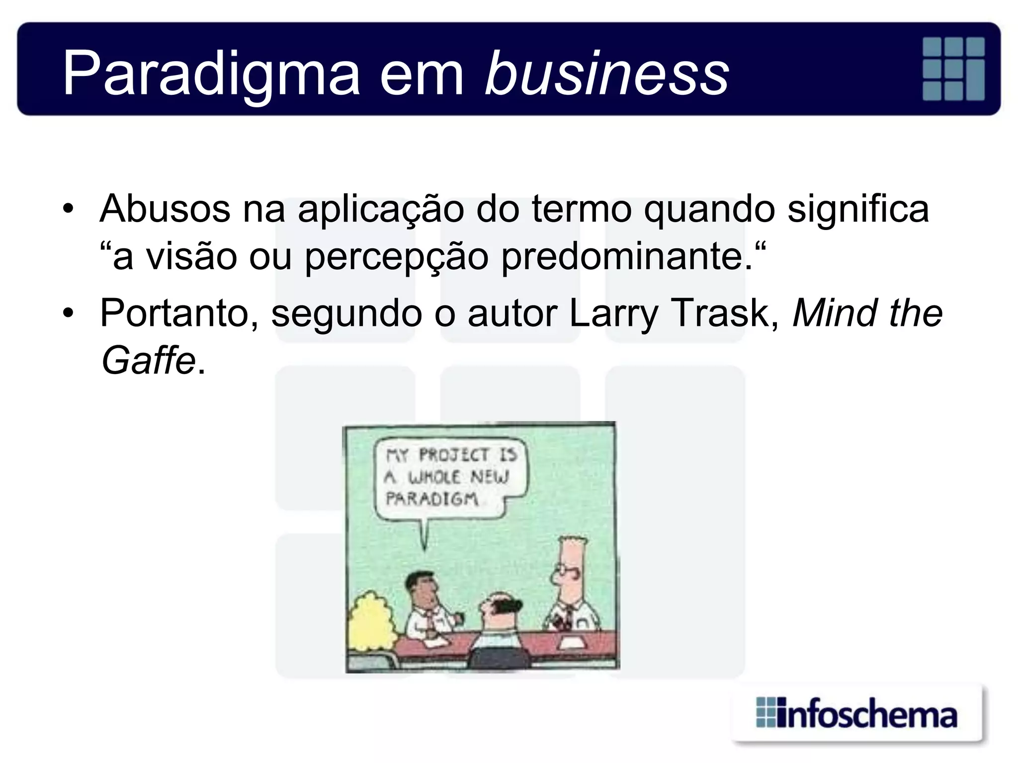 Paradigma em business

• Abusos na aplicação do termo quando significa
  “a visão ou percepção predominante.“
• Portanto, segundo o autor Larry Trask, Mind the
  Gaffe.
 