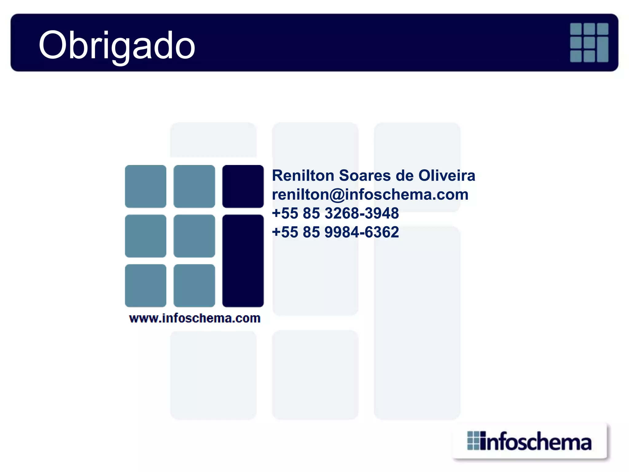 Obrigado


           Renilton Soares de Oliveira
           renilton@infoschema.com
           +55 85 3268-3948
           +55 85 9984-6362
 