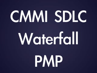 CMMI	 SDLC	 	 
Waterfall	 
PMP
 