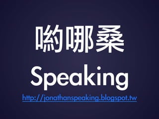 ɣ	 
Speakinghttp://jonathanspeaking.blogspot.tw	 
 