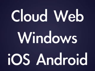 Cloud	 Web	 
Windows	 	 
iOS	 Android
 