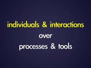 individuals	 	 interactions	 
over	 
processes	 	 tools
 