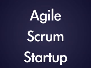 Agile
Scrum
Startup
 