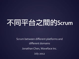 不同平台間的Scrums
Scrum	 between	 domains
Jonathan	
  Chen,	
  Waveface	
  Inc.	
  
July	
  2012
 