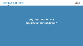 Last 
but 
not 
least, 
any 
ques*ons 
on 
our 
backlog 
or 
our 
roadmap? 
 