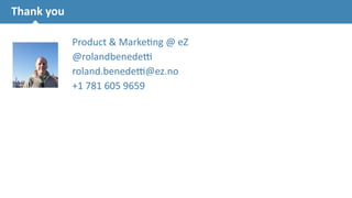 Thank 
you 
21 
Product 
& 
Marke.ng 
@ 
eZ 
@rolandbenede5 
roland.benede5@ez.no 
+1 
781 
605 
9659 
