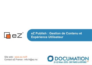 eZ Publish : Gestion de Contenu et
                          Expérience Utilisateur




Site web : www.ez.no/fr
Contact eZ France : info.fr@ez.no
 