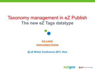 Taxonomy management in eZ PublishThe new eZ Tags datatype Ivo Lukač www.netgen.hr/eng @ eZ Winter Conference 2011, Nice 
