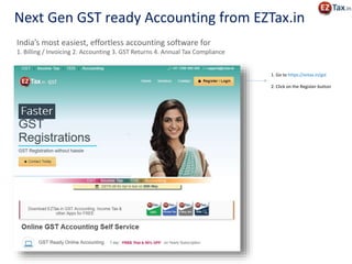 Next Gen GST ready Accounting from EZTax.in
1. Go to https://eztax.in/gst
2. Click on the Register button
India’s most easiest, effortless accounting software for
1. Billing / Invoicing 2. Accounting 3. GST Returns 4. Annual Tax Compliance
 